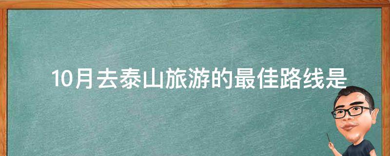  10月去泰山旅游的最佳路线是什么？