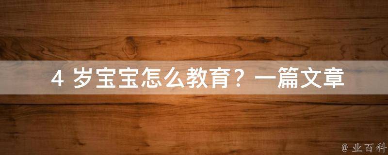  4 岁宝宝怎么教育？一篇文章带你深入了解幼儿教育