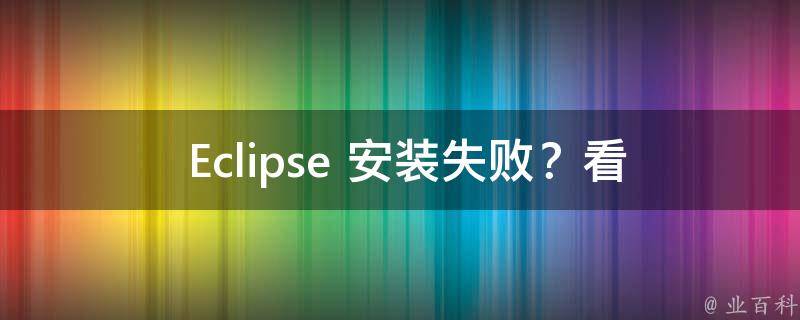  Eclipse 安装失败？看看这些解决方案！