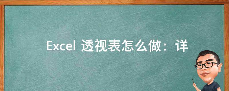  Excel 透视表怎么做：详细步骤与应用实例