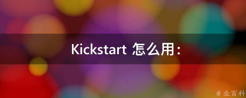  Kickstart 怎么用：详细操作步骤与应用技巧