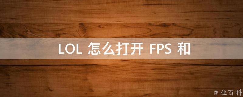  LOL 怎么打开 FPS 和网速？全面解析游戏优化技巧