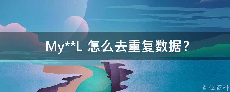  My**L 怎么去重复数据？全面解析解决方案与技巧