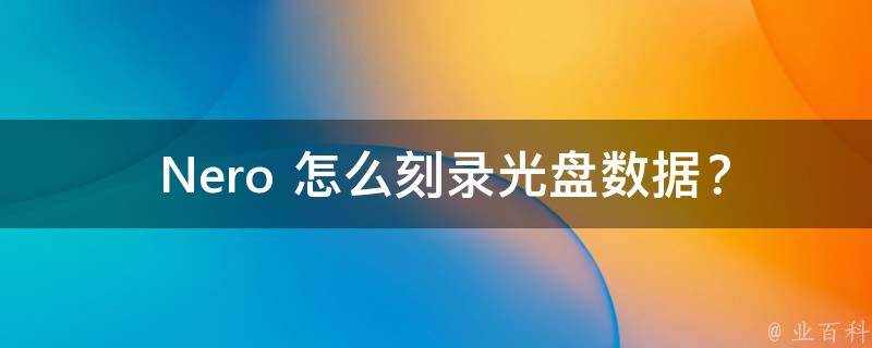  Nero 怎么刻录光盘数据？全面解析与实践操作