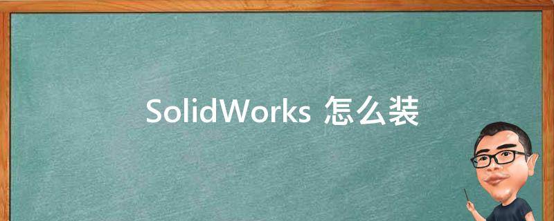  SolidWorks 怎么装配零件图？全面解析装配流程和技巧