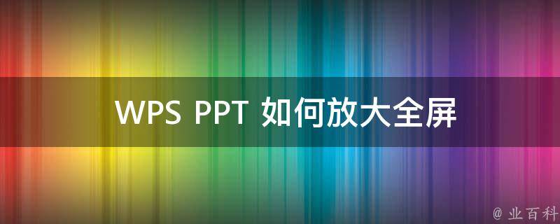  WPS PPT 如何放大全屏？