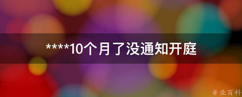 ****10个月了没通知开庭_该怎么办？