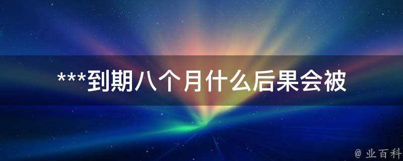 ***到期八个月什么后果_会被罚款吗？会扣分吗？