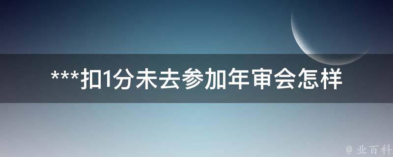 ***扣1分未去参加年审会怎样(会被罚款吗？)