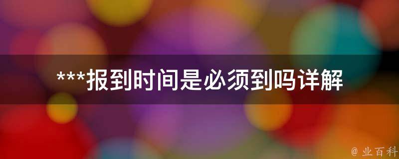 ***报到时间是必须到吗_详解报到流程及注意事项