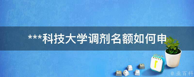 ***科技大学调剂名额(如何申请并成功调剂)