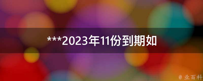 ***2023年11份到期(如何提前办理续期手续)