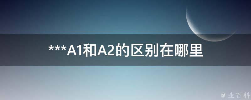 ***A1和A2的区别在哪里_详细解析