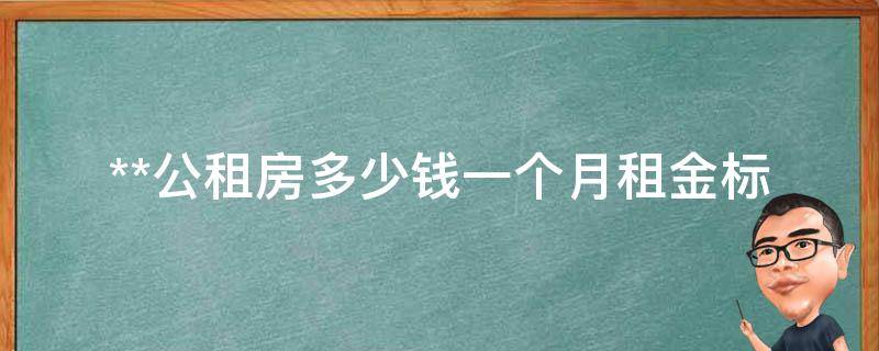 **公租房多少钱一个月_租金标准及补贴政策详解