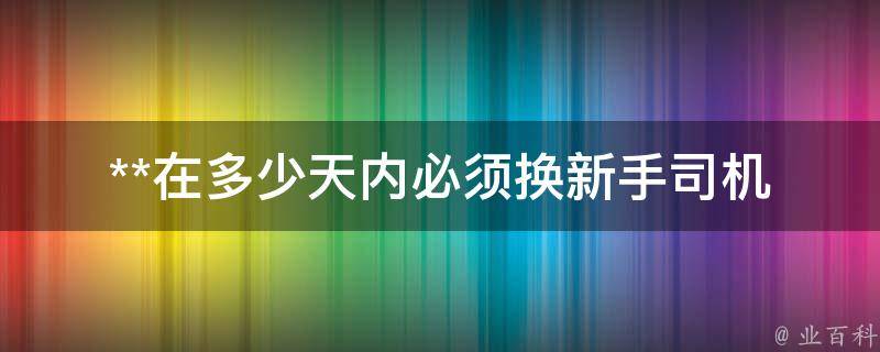 **在多少天内必须换_新手司机必须知道的规定