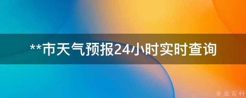 **市天气预报24小时实时查询_今日天气、未来天气变化一目了然