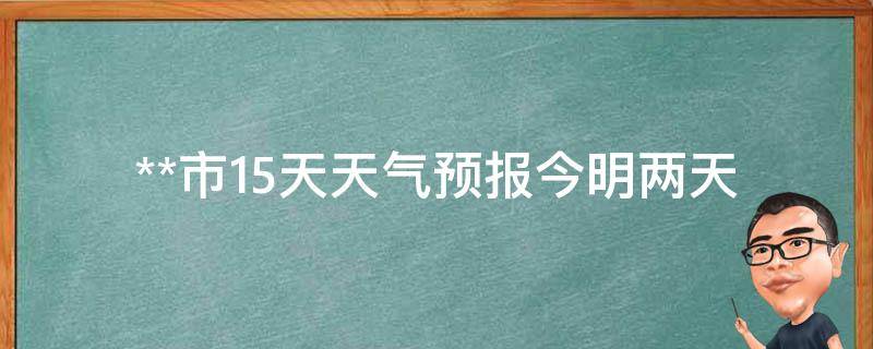 **市15天天气预报_今明两天气温骤降，注意保暖