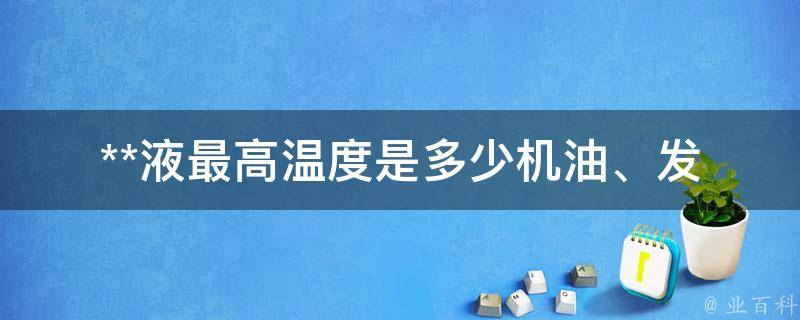 **液最高温度是多少(机油、发动机、汽车)