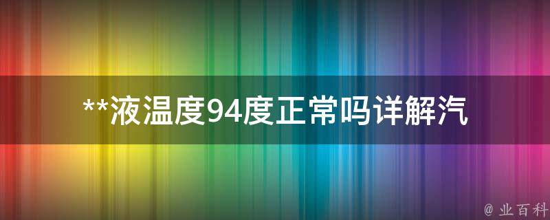 **液温度94度正常吗(详解汽车**液温度范围及注意事项)