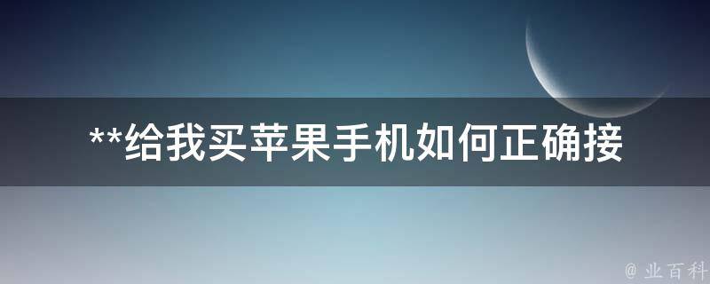 **给我买苹果手机_如何正确接受礼物并维护关系