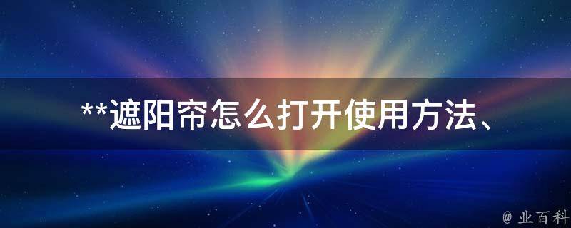 **遮阳帘怎么打开_使用方法、常见问题解答