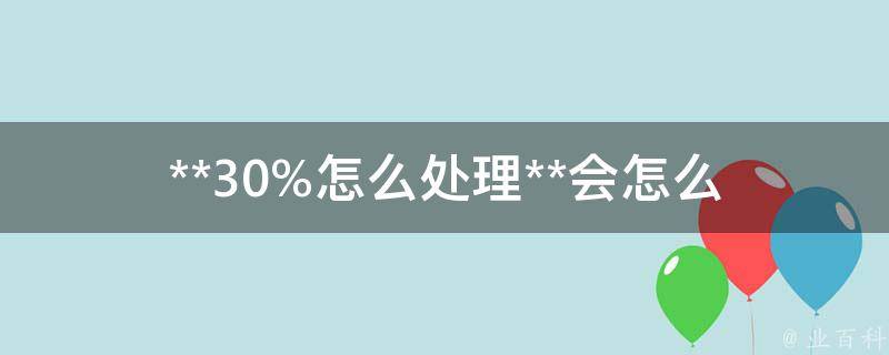 **30%怎么处理_**会怎么处罚？