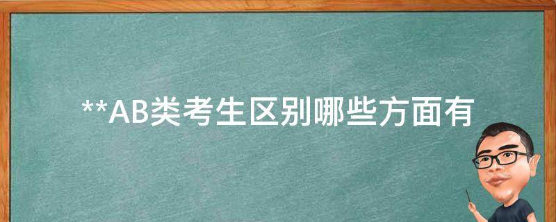 **AB类考生区别_哪些方面有所不同