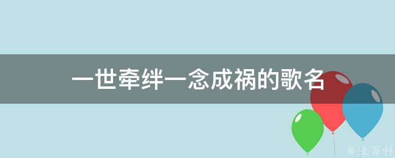 一世牵绊一念成祸的歌名 业百科