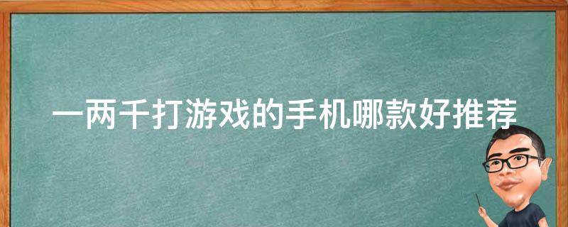 一两千打游戏的手机哪款好_推荐几款性价比高的手机