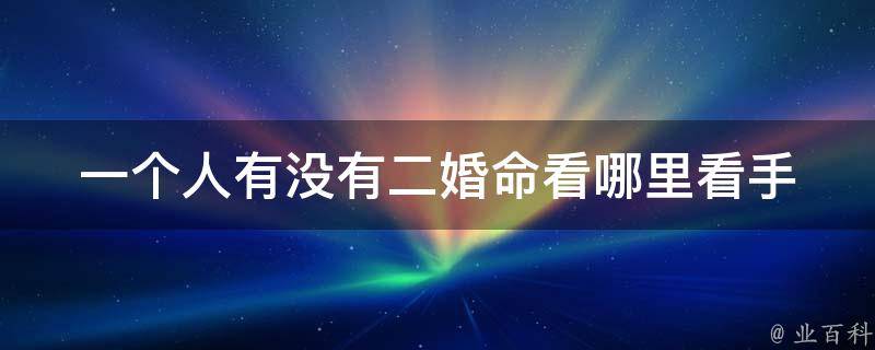 一个人有没有二婚命看哪里_看手相、面相、生辰八字还是其他