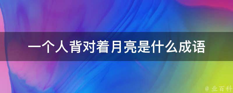 一个人背对着月亮是什么成语 