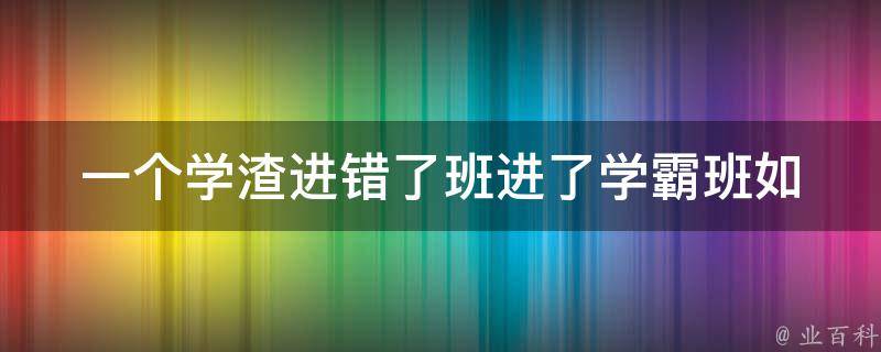 一个学渣进错了班进了学霸班(如何应对压力和挑战)