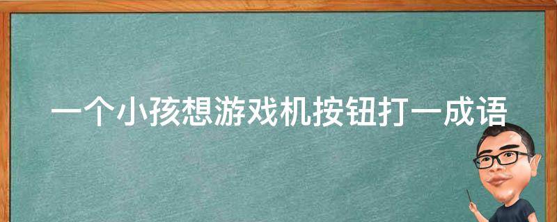 一个小孩想游戏机按钮打一成语 