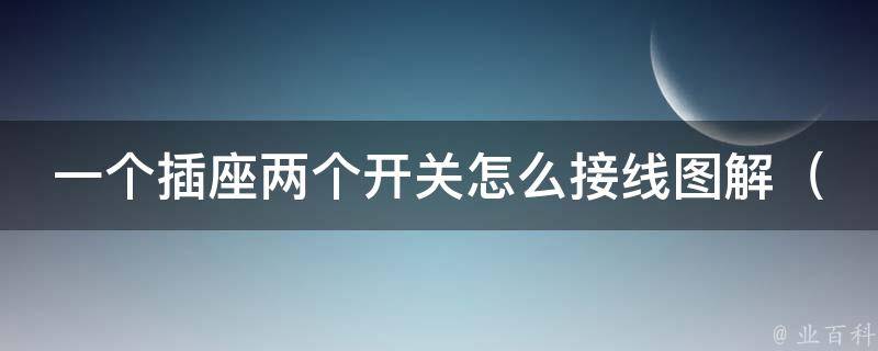 一个插座两个开关怎么接线图解_详细步骤及常见问题解答