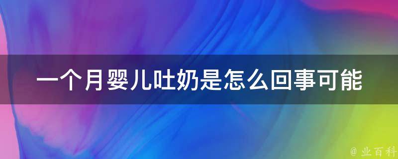 一个月婴儿吐奶是怎么回事_可能原因及解决方法