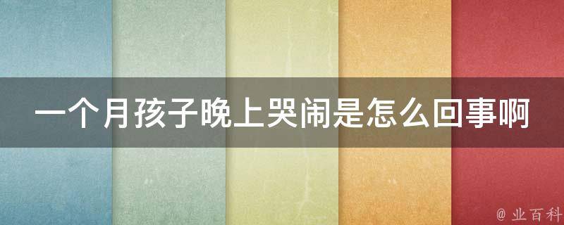 一个月孩子晚上哭闹是怎么回事啊(专家教你应对宝宝夜间失眠的方法)。