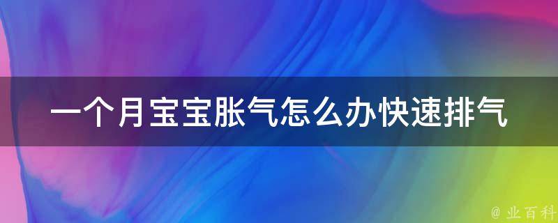 一个月宝宝胀气怎么办快速排气_常见方法+经验分享