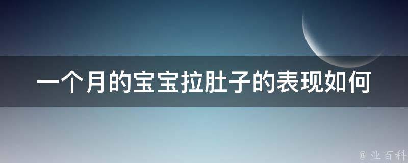 一个月的宝宝拉肚子的表现(如何判断宝宝拉肚子的症状、治疗方法、饮食建议等)。