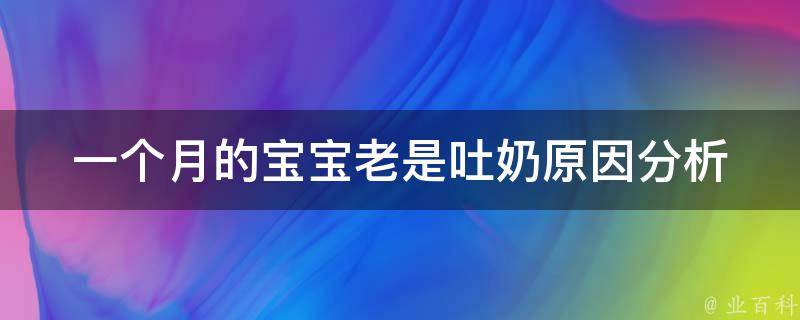 一个月的宝宝老是吐奶_原因分析+有效解决方法