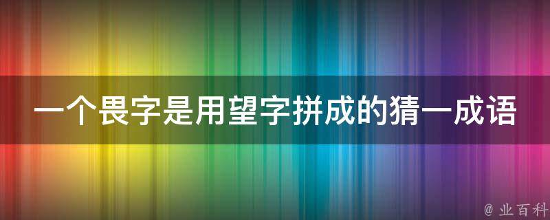 一个畏字是用望字拼成的猜一成语 