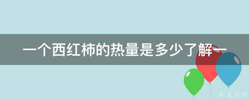 一个西红柿的热量是多少_了解一下这个营养价值