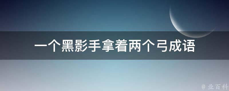 一个黑影手拿着两个弓成语 