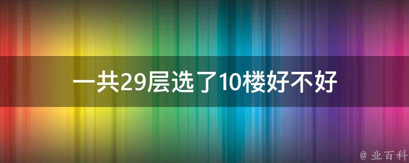 一共29层选了10楼好不好 