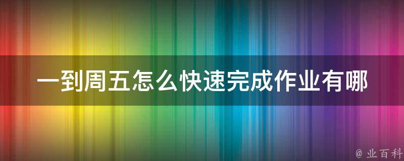 一到周五怎么快速完成作业_有哪些有效的学习技巧和方法