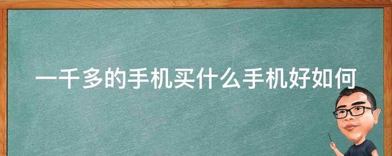 一千多的手机买什么手机好_如何在预算内选择最佳手机