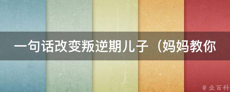 一句话改变叛逆期儿子_妈妈教你的10个有效方法