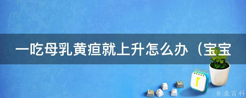 一吃母乳黄疸就上升怎么办（宝宝黄疸的100种治疗方法和注意事项）