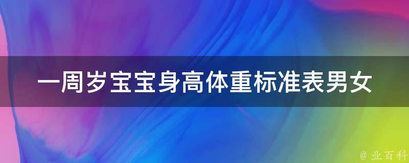 一周岁宝宝身高体重标准表_男女通用，详细解读及常见问题解答