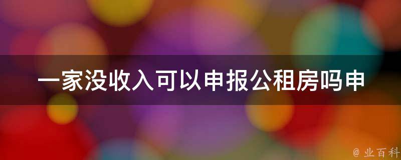 一家没收入可以申报公租房吗_申请条件及注意事项