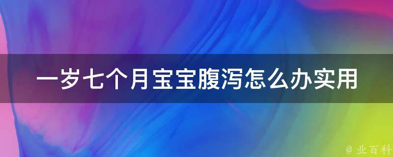 一岁七个月宝宝腹泻怎么办_实用方法大全，快速缓解宝宝腹泻。